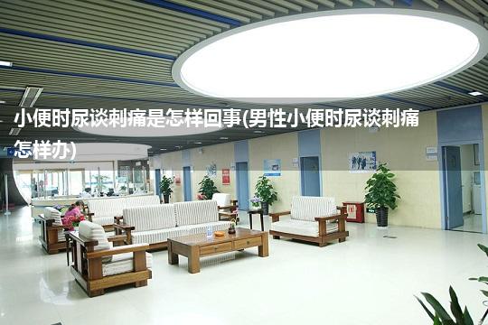 小便时尿谈刺痛是怎样回事(男性小便时尿谈刺痛怎样办)