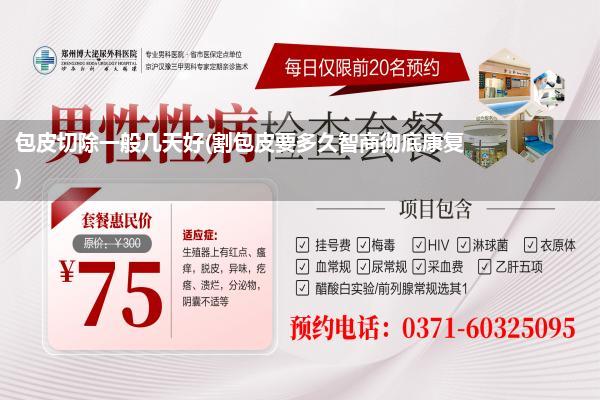 包皮切除一般几天好(割包皮要多久智商彻底康复)