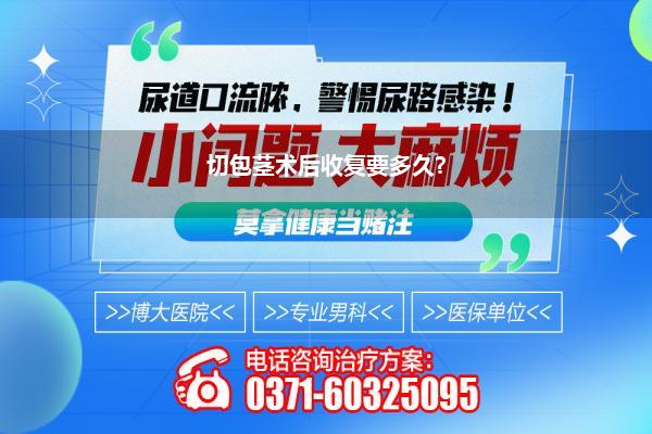 切包茎术后收复要多久?