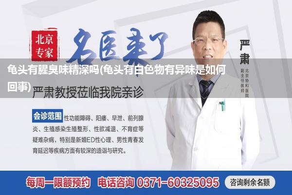 龟头有腥臭味精深吗(龟头有白色物有异味是如何回事)