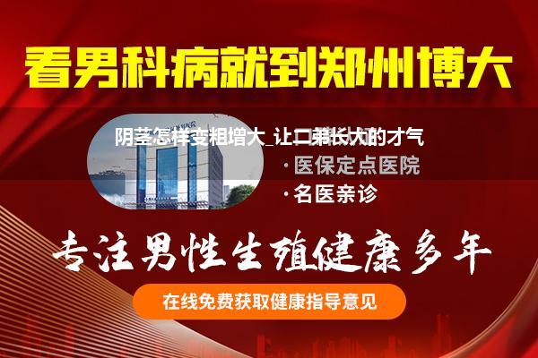 阴茎怎样变粗增大_让二弟长大的才气