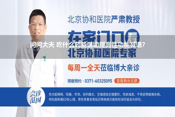 问问大夫 吃什么药能匡助提高性功能减退?