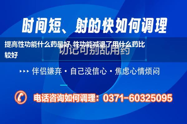 提高性功能什么药最好_性功能减退了用什么药比较好