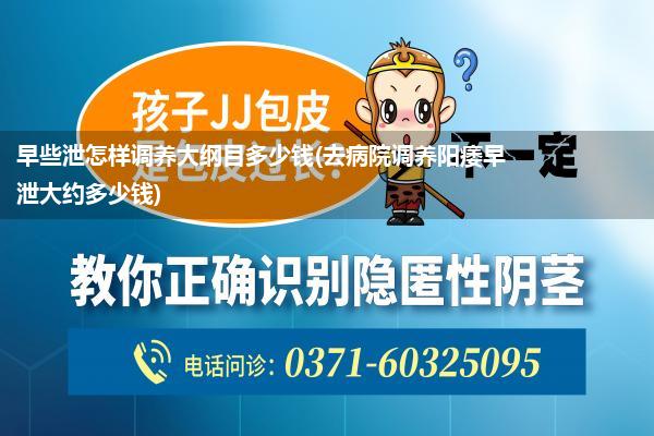 早些泄怎样调养大纲目多少钱(去病院调养阳痿早泄大约多少钱)