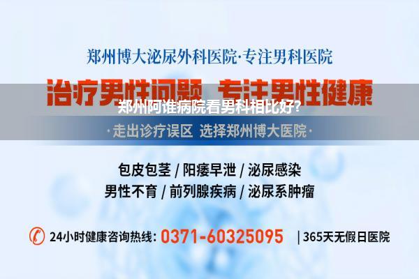 郑州阿谁病院看男科相比好?