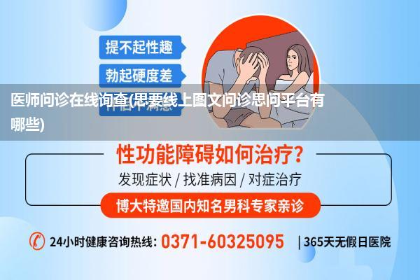 医师问诊在线询查(思要线上图文问诊思问平台有哪些)